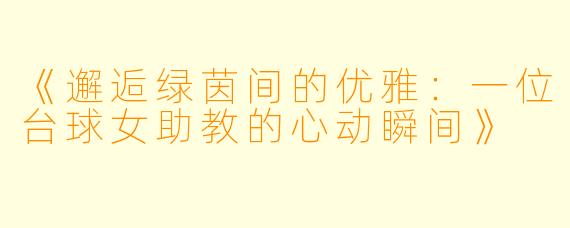 《邂逅绿茵间的优雅：一位台球女助教的心动瞬间》