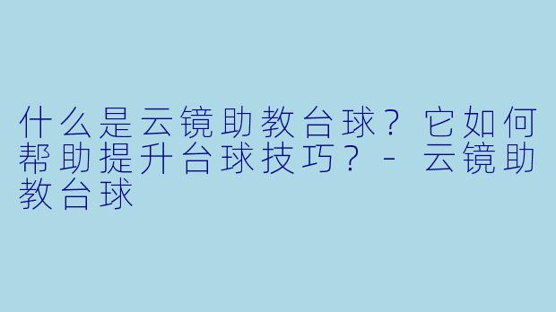 什么是云镜助教台球？它如何帮助提升台球技巧？-云镜助教台球