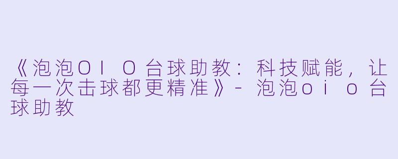 《泡泡OIO台球助教：科技赋能，让每一次击球都更精准》-泡泡oio台球助教
