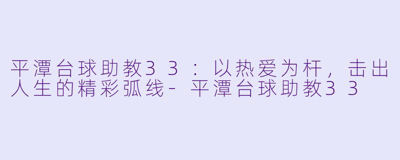 平潭台球助教33：以热爱为杆，击出人生的精彩弧线-平潭台球助教33