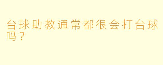 台球助教通常都很会打台球吗?