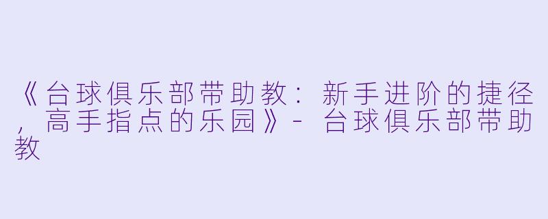 《台球俱乐部带助教:新手进阶的捷径,高手指点的乐园》-台球俱乐部带助教