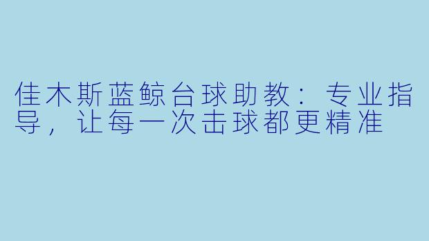 佳木斯蓝鲸台球助教：专业指导，让每一次击球都更精准