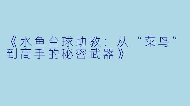 《水鱼台球助教：从“菜鸟”到高手的秘密武器》