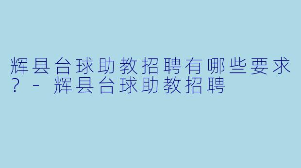 辉县台球助教招聘有哪些要求?