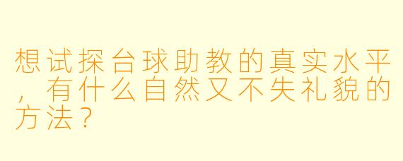 想试探台球助教的真实水平，有什么自然又不失礼貌的方法？