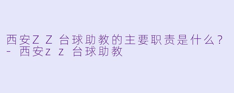 西安ZZ台球助教的主要职责是什么？-西安zz台球助教