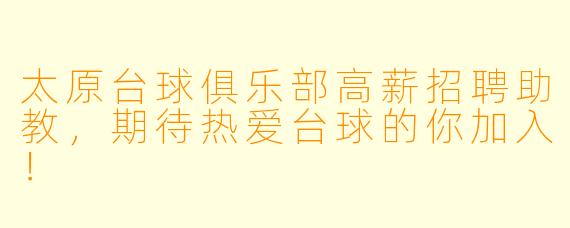 太原台球俱乐部高薪招聘助教，期待热爱台球的你加入！