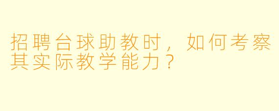 招聘台球助教时,如何考察其实际教学能力?