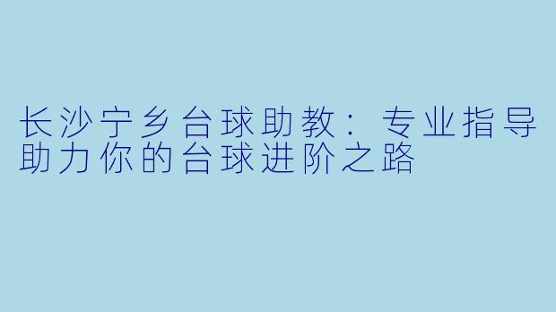 长沙宁乡台球助教：专业指导助力你的台球进阶之路