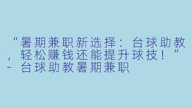 “暑期兼职新选择：台球助教，轻松赚钱还能提升球技！”-台球助教暑期兼职