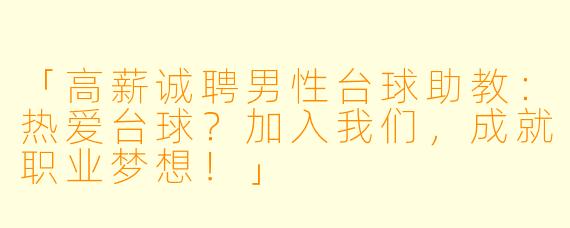 「高薪诚聘男性台球助教：热爱台球？加入我们，成就职业梦想！」