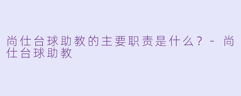 尚仕台球助教的主要职责是什么？-尚仕台球助教