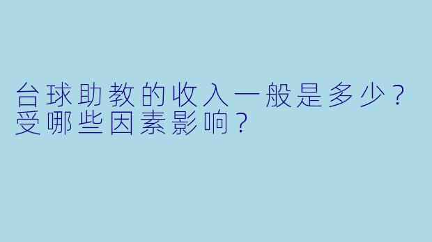 台球助教的收入一般是多少？受哪些因素影响？