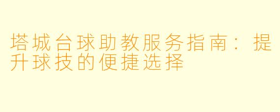 塔城台球助教服务指南：提升球技的便捷选择