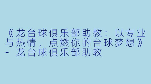 《龙台球俱乐部助教：以专业与热情，点燃你的台球梦想》-龙台球俱乐部助教