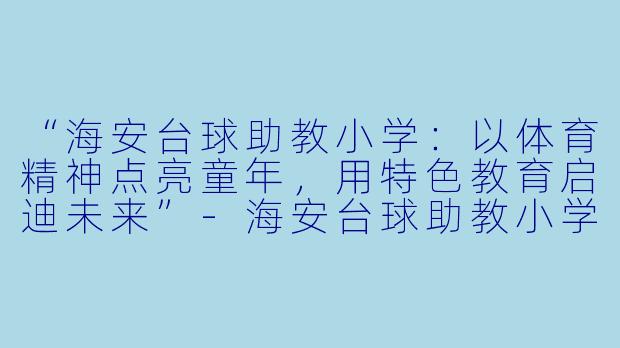 “海安台球助教小学：以体育精神点亮童年，用特色教育启迪未来”-海安台球助教小学