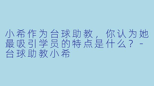 小希作为台球助教,你认为她最吸引学员的特点是什么?