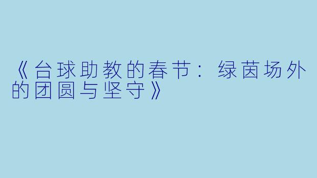 《台球助教的春节：绿茵场外的团圆与坚守》
