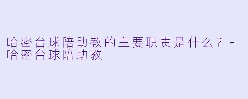 哈密台球陪助教的主要职责是什么？-哈密台球陪助教