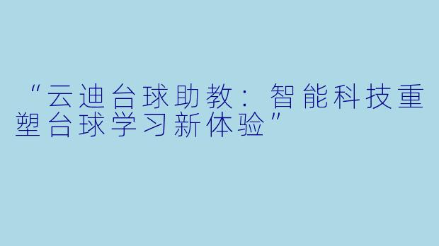 “云迪台球助教：智能科技重塑台球学习新体验”