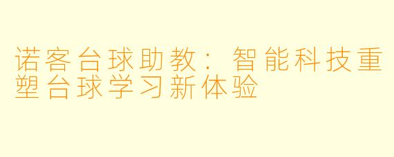 诺客台球助教：智能科技重塑台球学习新体验