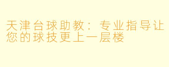 天津台球助教：专业指导让您的球技更上一层楼