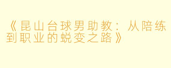 《昆山台球男助教：从陪练到职业的蜕变之路》