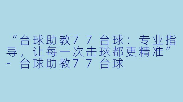 “台球助教77台球:专业指导,让每一次击球都更精准”