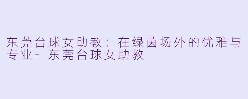 东莞台球女助教：在绿茵场外的优雅与专业-东莞台球女助教