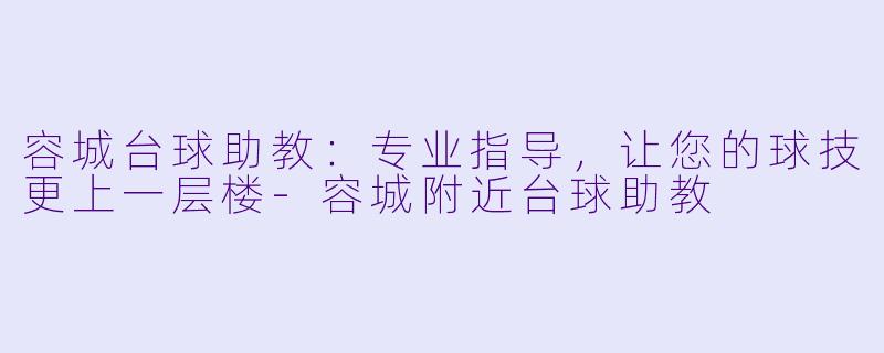 容城台球助教：专业指导，让您的球技更上一层楼-容城附近台球助教