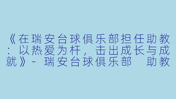 《在瑞安台球俱乐部担任助教：以热爱为杆，击出成长与成就》-瑞安台球俱乐部 助教