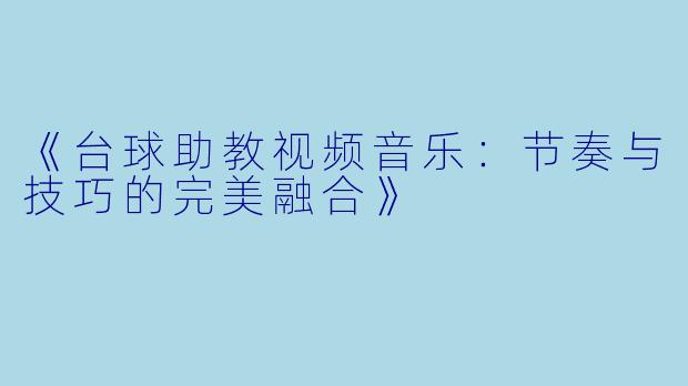 《台球助教视频音乐：节奏与技巧的完美融合》