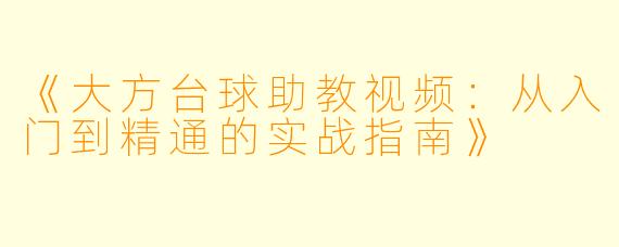 《大方台球助教视频：从入门到精通的实战指南》