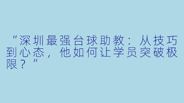 “深圳最强台球助教:从技巧到心态,他如何让学员突破极限?”