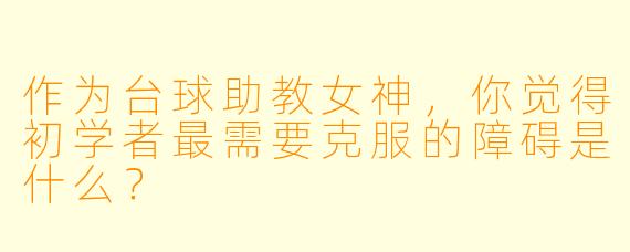 作为台球助教女神，你觉得初学者最需要克服的障碍是什么？