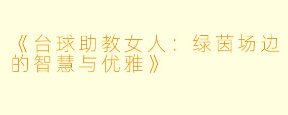 《台球助教女人：绿茵场边的智慧与优雅》