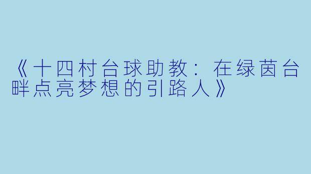 《十四村台球助教:在绿茵台畔点亮梦想的引路人》