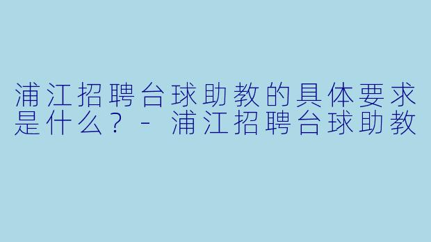 浦江招聘台球助教的具体要求是什么?