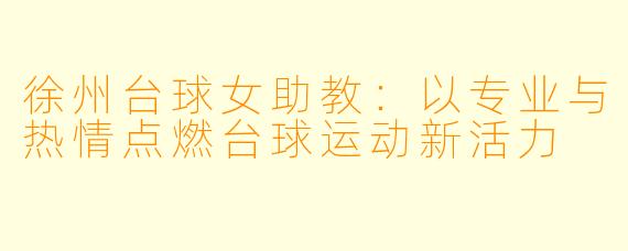 徐州台球女助教:以专业与热情点燃台球运动新活力
