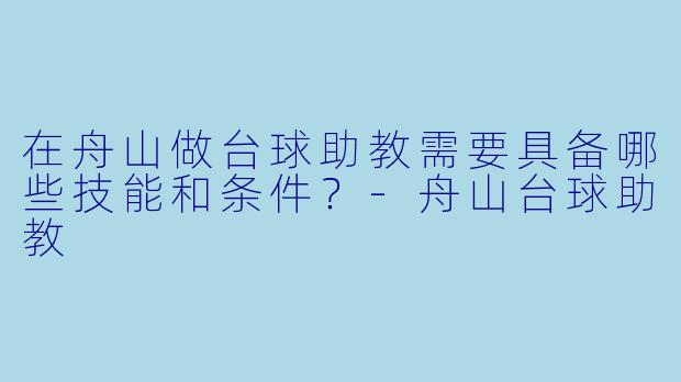 在舟山做台球助教需要具备哪些技能和条件？-舟山台球助教