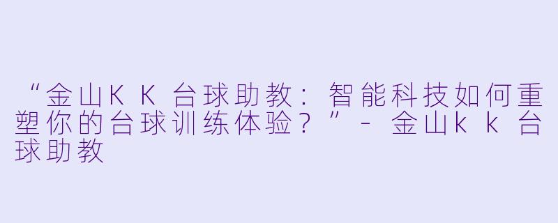 “金山KK台球助教:智能科技如何重塑你的台球训练体验?”