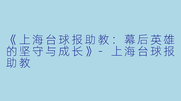 《上海台球报助教:幕后英雄的坚守与成长》
