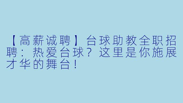 【高薪诚聘】台球助教全职招聘：热爱台球？这里是你施展才华的舞台！