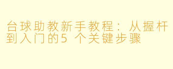 台球助教新手教程:从握杆到入门的5个关键步骤