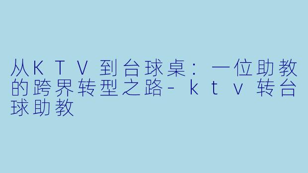 从KTV到台球桌：一位助教的跨界转型之路