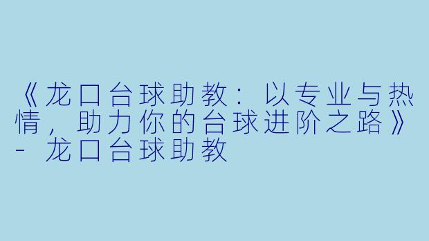 《龙口台球助教:以专业与热情,助力你的台球进阶之路》-龙口台球助教