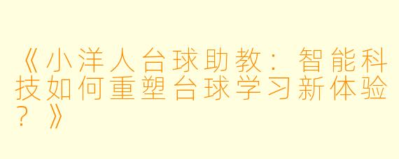 《小洋人台球助教:智能科技如何重塑台球学习新体验?》