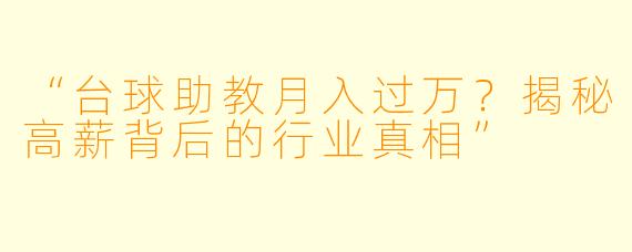 “台球助教月入过万？揭秘高薪背后的行业真相”