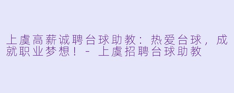 上虞高薪诚聘台球助教：热爱台球，成就职业梦想！-上虞招聘台球助教